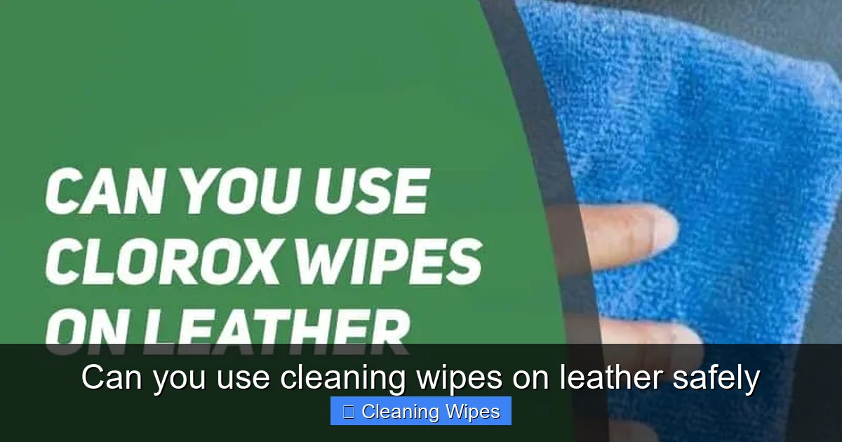 Can you use cleaning wipes on leather safely